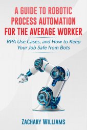 book A Guide to Robotic Process Automation For the Average Worker: RPA Use Cases, and How to Keep Your Job Safe from Bots