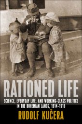 book Rationed life: science, everyday life, and working-class politics in the Bohemian lands, 1914-1918