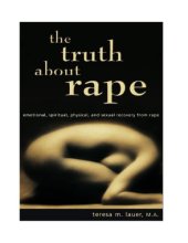 book The truth about rape: emotional, spiritual, physical, and sexual recovery from rape