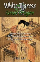 book White Tigress Green Dragon: Taoist Sexual Secrets for Youthful Restoration and Spiritual Illumination