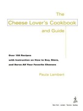 book The Cheese Lover's Cookbook and Guide: Over 100 Recipes, with Instructions on How to Buy, Store, and Serve All Your Favorite Cheeses