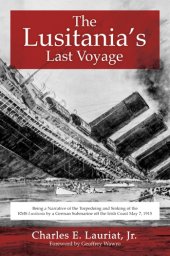 book The Lusitania's Last Voyage: Being a Narrative of the Torpedoing and Sinking of the RMS Lusitania by a German Submarine off the Irish Coast May 7, 1915