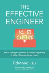 book The Effective Engineer: How to Leverage Your Efforts in Software Engineering to Make a Disproportionate and Meaningful Impact