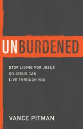 book Unburdened: Stop Living for Jesus So Jesus Can Live through You