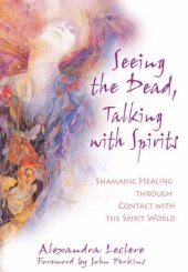 book Seeing the Dead, Talking with Spirits: Shamanic Healing Through Contact with the Spirit World