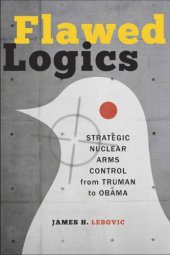 book Flawed logics: strategic nuclear arms control from Truman to Obama