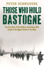 book Those who hold Bastogne: the true story of the soldiers and civilians who fought in the biggest Battle of the Bulge