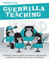 book Guerrilla teaching: revolutionary tactics for teachers on the ground, in real classrooms, working with real children, trying to make a real difference