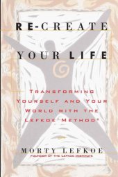 book Re-create your life: transforming yourself and your world with the Lefkoe method