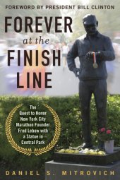 book Forever at the finish line: the quest to Honor New York City Marathon founder Fred Lebow with a statue in Central Park