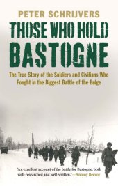 book Those who hold Bastogne: the true story of the soldiers and civilians who fought in the biggest Battle of the Bulge