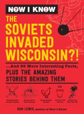 book Now I know: the Soviets invaded Wisconsin?!: ... and 99 more interesting facts, plus the amazing stories behind them