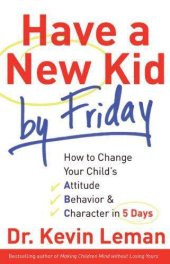 book Have a New Kid by Friday: How to Change Your Child's Attitude, Behavior & Character in 5 Days