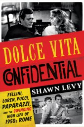 book Dolce vita confidential: Fellini, Loren, Pucci, paparazzi, and the swinging high life of 1950s Rome