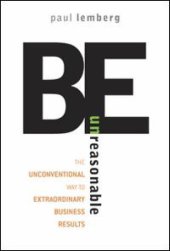 book Be unreasonable: the unconventional way to extraordinary business results