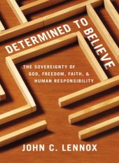 book Determined to believe?: the sovereignty of God, freedom, faith, and human responsibility