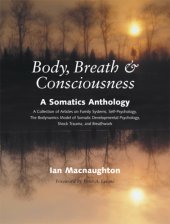 book Body, breath & consciousness: a somatics anthology: a collection of articles on family systems, self-psychology, the bodynamics model of somatic developmental psychology, shock trauma, and breathwork