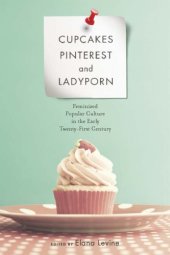 book Cupcakes, Pinterest, and ladyporn: feminized popular culture in the early twenty-first century