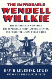 book The Improbable Wendell Willkie: The Businessman Who Saved the Republican Party and His Country, and Conceived a New World Order