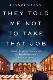 book They told me not to take that job: tumult, betrayal, heroics, and the transformation of Lincoln Center