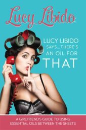 book Lucy Libido Says.....There's an Oil for THAT: A Girlfriend's Guide to Using Essential Oils Between the Sheets 1