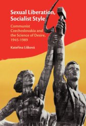 book Sexual liberation, socialist style: communist Czechoslovakia and the science of desire, 1945-1989