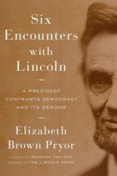 book Six Encounters with Lincoln: A President Confronts Democracy and Its Demons