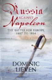 book Russia against Napoleon: the battle for Europe, 1807 to 1814