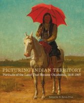 book Picturing Indian Territory: portraits of the land that became Oklahoma, 1819-1907