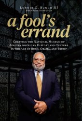 book A fool's errand: creating the National Museum of African American History and Culture in the age of Bush, Obama, and Trump