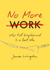 book No more work: why 'full employment' is a bad idea, or, what happens when work disappears