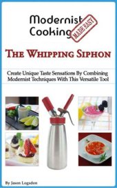 book Modernist cooking made easy: the whipping siphon: create unique taste sensations by combining modernist techniques with this versatile tool