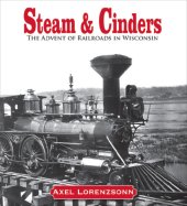 book Steam and Cinders: the Advent of Railroads in Wisconsin