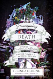 book Reimagining death: stories and practical wisdom for home funerals and green burials