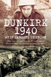 book Dunkirk 1940: How Untrained Troops of the Labour Divisions were Sacrificed to Save an Army