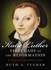 book Katie Luther, First Lady of the Reformation: the unconventional life of Katharina von Bora