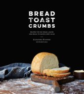 book Bread, toast, crumbs: recipes for no-knead loaves and meals to savor every slice