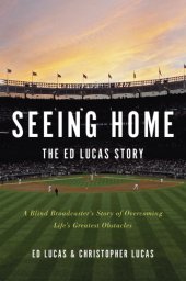 book Seeing home: the Ed Lucas story: a blind broadcaster's story of overcoming life's greatest obstacles