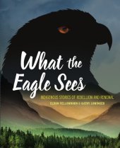 book What the eagle sees: Indigenous stories of rebellion and renewal