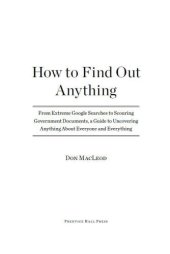 book How to Find Out Anything: From Extreme Google Searches to Scouring Government Documents, a Guide to Uncove ring Anything About Everyone and Everything