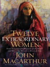 book Twelve extraordinary women: how God shaped women of the Bible, and what He wants to do with you