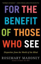 book For the Benefit of Those Who See: Dispatches from the World of the Blind