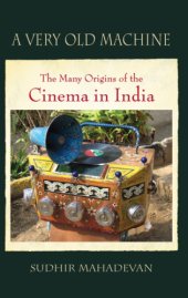 book A very old machine: the many origins of the cinema in India, 1840-1930