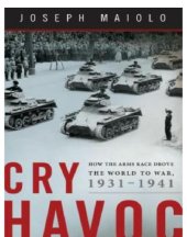 book Cry havoc: how the arms race drove the world to war, 1931-1941