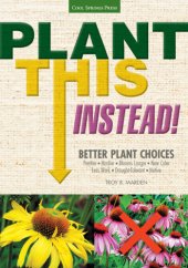 book Plant this instead!: better plant choices - prettier - hardier - blooms longer - new colors - less work - drought-tolerant - native