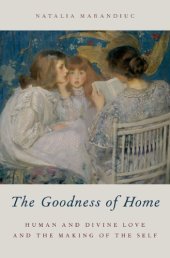 book The goodness of home: human and divine love and the making of the self