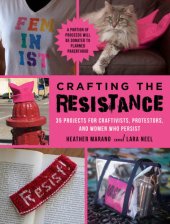 book Crafting the resistance: 35 projects for craftivists, protestors, and women who persist