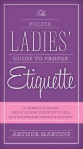 book The polite ladies' guide to proper etiquette: a complete guide for a lady's conduct in all her relations towards society