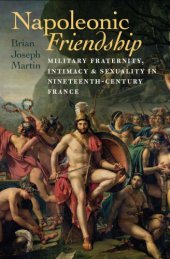 book Napoleonic Friendship Military Fraternity, Intimacy, and Sexuality in Nineteenth-Century France