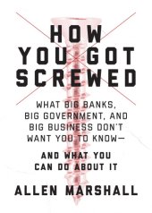 book How you got screwed: what big banks, big government, and big business don't want you to know-- and what you can do about it